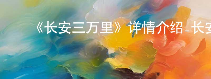﻿陈宝银发布﻿《长安三万里》详情介绍_长安三万里HD在线观看_长安三万里迅雷下载_国漫